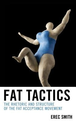 Fat Tactics: The Rhetoric and Structure of the Fat Acceptance Movement by Smith, Erec