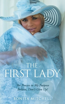 The First Lady: The Process to My Purpose Believe, Don't Give Up! by Mitchell, Bonita