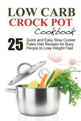 Low Carb: Low Carb Cookbook and Low Carb Recipes. 25 Quick and Easy Slow Cooker Paleo Style Recipes for Busy People to Lose Weig by West, J. S.