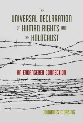 The Universal Declaration of Human Rights and the Holocaust: An Endangered Connection by Morsink, Johannes