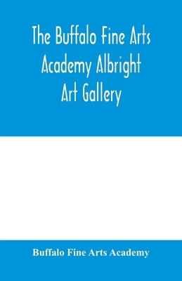 The Buffalo Fine Arts Academy Albright Art Gallery;Catalogue of an exhibition of contemporary American sculpture held under the auspices of the Nation by Buffalo Fine Arts Academy