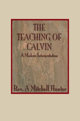Teachings of Calvin: A Modern Interpretation by Hunter, A. Mitchell