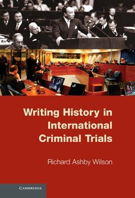 Writing History in International Criminal Trials by Wilson, Richard Ashby
