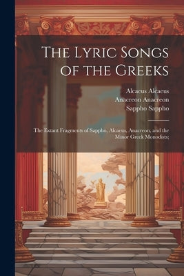 The Lyric Songs of the Greeks; the Extant Fragments of Sappho, Alcaeus, Anacreon, and the Minor Greek Monodists; by Anacreon, Anacreon