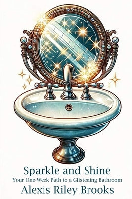 Sparkle and Shine: Your One-Week Path to a Glistening Bathroom by Brooks, Alexis Riley