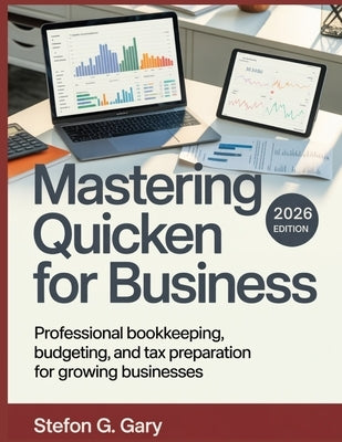 Mastering Quicken for Business: Professional Bookkeeping, Budgeting, and Tax Preparation for Growing Businesses by Gary, Stefon G.