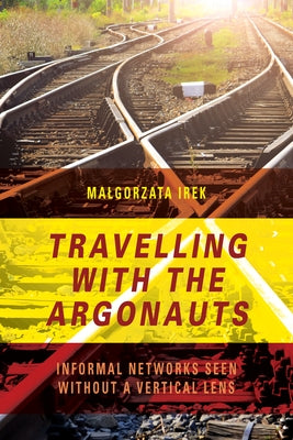 Travelling with the Argonauts: Informal Networks Seen Without a Vertical Lens by Irek, Malgorzata