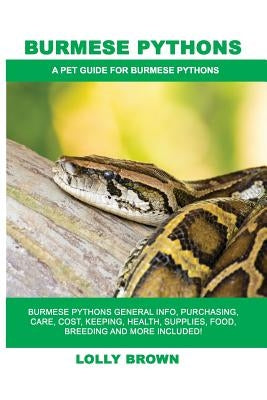 Burmese Pythons: Burmese Pythons General Info, Purchasing, Care, Cost, Keeping, Health, Supplies, Food, Breeding and More Included! A P by Brown, Lolly