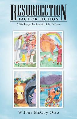 Resurrection - Fact or Fiction: A Trial Lawyer Looks at All of the Evidence by Otto, Wilbur McCoy
