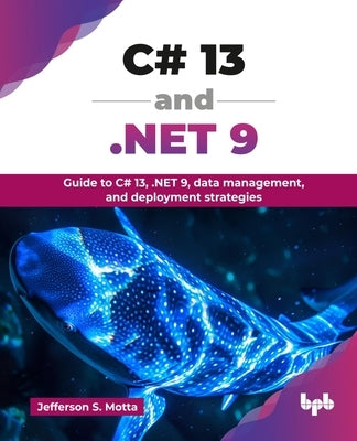 C# 13 and .NET 9: Guide to C# 13, .NET 9, data management, and deployment strategies (English Edition) by S. Motta, Jefferson