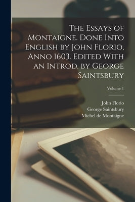 The Essays of Montaigne. Done Into English by John Florio, Anno 1603. Edited With an Introd. by George Saintsbury; Volume 1 by Montaigne, Michel