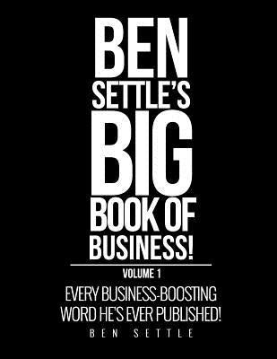 Ben Settle's Big Book of Business!: Every Business-Boosting Word He's Ever Published! by Settle, Ben
