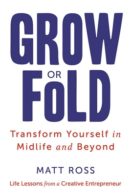 Grow or Fold: Transform Yourself in Midlife and Beyond by Ross, Matt
