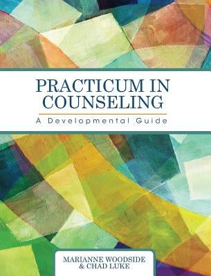 Practicum in Counseling: A Developmental Guide by Woodside, Marianne
