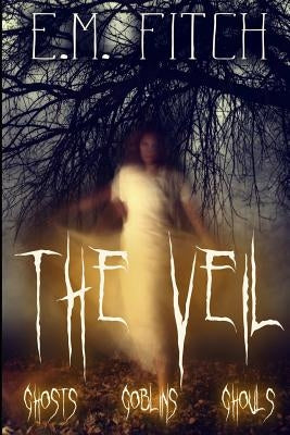 The Veil: Ghosts, Goblins, Ghouls by Fitch, E. M.