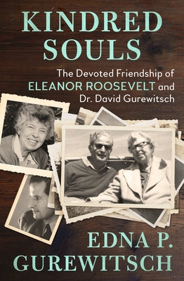 Kindred Souls: The Devoted Friendship of Eleanor Roosevelt and Dr. David Gurewitsch by Gurewitsch, Edna P.