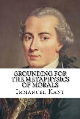 Grounding for the Metaphysics of Morals by Kant, Immanuel