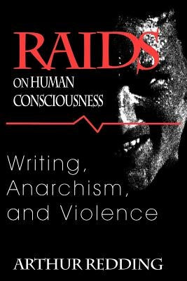 Raids on Human Consciousness: Writing, Anarchism, and Violence by Redding, Arthur F.