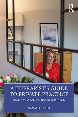 A Therapist's Guide to Private Practice: Building a Values-Based Business by Rees, Sarah