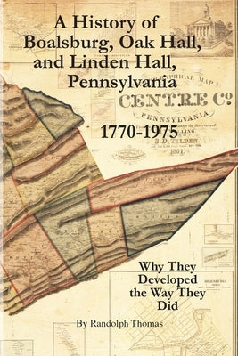 A History of Boalsburg, Oak Hall, and Linden Hall, Pennsylvania 1770-1975: Why They Developed the Way They Did by Thomas, Horace Randolph