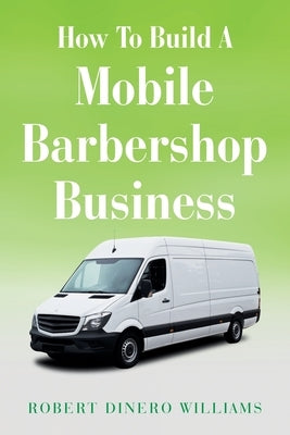 How To Build A Mobile Barbershop Business by Williams, Robert Dinero
