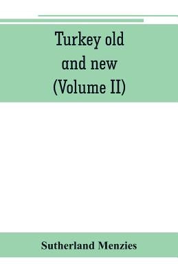 Turkey old and new: historical, geographical and statistical (Volume II) by Menzies, Sutherland