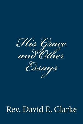 His Grace and Other Essays by Clarke, David E.