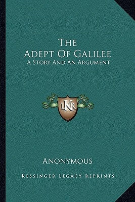 The Adept Of Galilee: A Story And An Argument by Anonymous