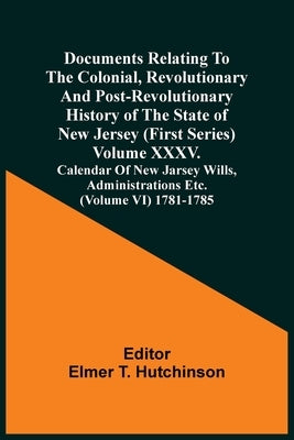 Documents Relating To The Colonial, Revolutionary And Post-Revolutionary History Of The State Of New Jersey (First Series) Volume Xxxv. Calendar Of Ne by Hutchinson, Elmer T.