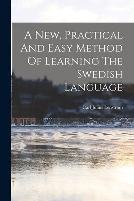 A New, Practical And Easy Method Of Learning The Swedish Language by Lenstrom, Carl Julius