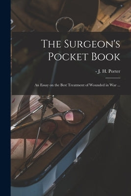 The Surgeon's Pocket Book: an Essay on the Best Treatment of Wounded in War ... by Porter, J. H. (Joshua Henry) -1880