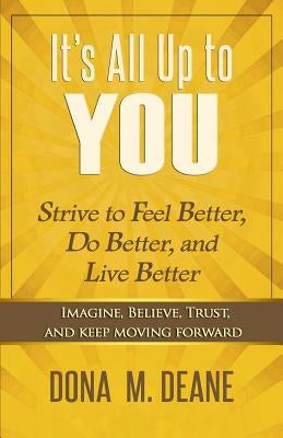 It's All Up to You: Strive to Feel Better, Do Better, and Live Better by Deane, Dona M.