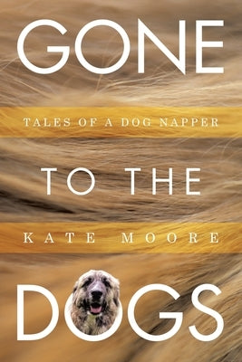 Gone To The Dogs: Tales of a Dog Napper by Moore, Kate