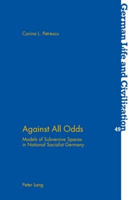 Against All Odds; Models of Subversive Spaces in National Socialist Germany by Petrescu, Corina