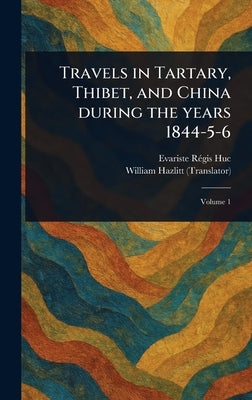Travels in Tartary, Thibet, and China During the Years 1844-5-6 by Huc, Evariste Régis