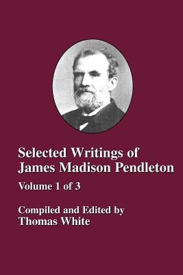 Selected Writings of James Madison Pendleton - Vol. 1 by White, Thomas