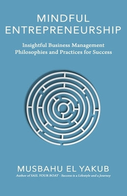 Mindful Entrepreneurship: Insightful Business Management Philosophies and Practices for Success by Elyakub, Musbahu