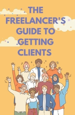 The Freelancer's Guide to Getting Clients by Cauich, Jhon