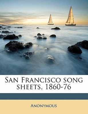 San Francisco Song Sheets, 1860-76 by Anonymous