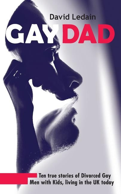 Gay Dad: Ten true stories of divorced gay men with kids, living in the UK today. by Ledain, David
