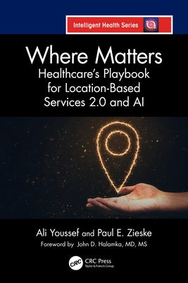 Where Matters: Healthcare's Playbook for Location-Based Services 2.0 and AI by Youssef, Ali