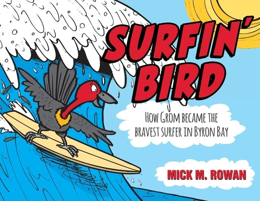 Surfin' Bird: How Grom Became the Bravest Surfer in Byron Bay by Rowan, Mick