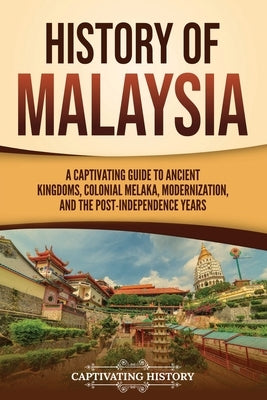 History of Malaysia: A Captivating Guide to Ancient Kingdoms, Colonial Melaka, Modernization, and the Post-Independence Years by History, Captivating
