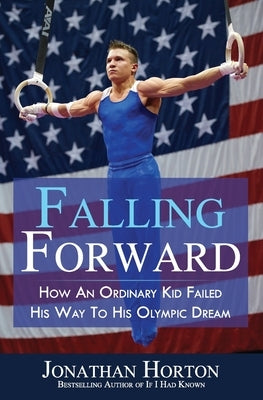 Falling Forward: How An Ordinary Kid Failed His Way to His Olympic Dream by Horton, Jonathan