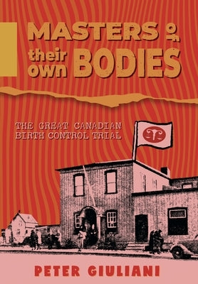 Masters of Their Own Bodies: The Great Canadian Birth Control Trial by Giuliani, Peter