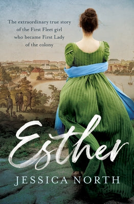 Esther: The Extraordinary True Story of the First Fleet Girl Who Became First Lady of the Colony by North, Jessica