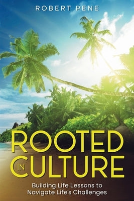 Rooted In Culture: Building Life Lessons to Navigate Life's Challenges by Pene, Robert