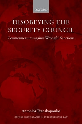 Disobeying the Security Council: Countermeasures Against Wrongful Sanctions by Tzanakopoulos, Antonios