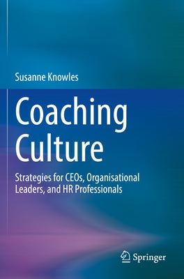 Coaching Culture: Strategies for Ceos, Organisational Leaders, and HR Professionals by Knowles, Susanne