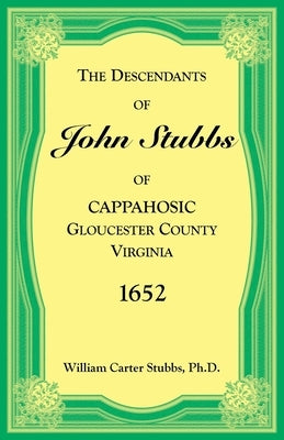 The Descendants of John Stubbs of Cappahosic, Gloucester County, Virginia, 1652 by Stubbs, William